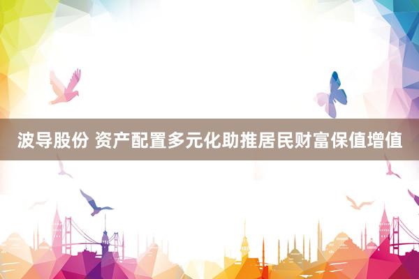 波导股份 资产配置多元化助推居民财富保值增值