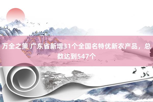 万全之策 广东省新增31个全国名特优新农产品，总数达到547个