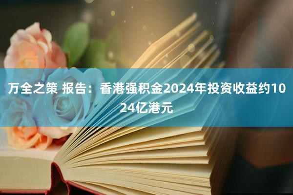 万全之策 报告：香港强积金2024年投资收益约1024亿港元