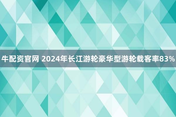 牛配资官网 2024年长江游轮豪华型游轮载客率83%