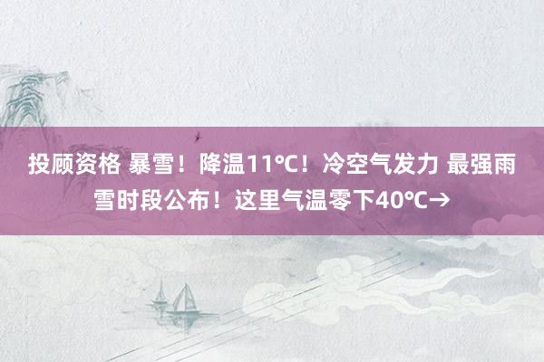 投顾资格 暴雪！降温11℃！冷空气发力 最强雨雪时段公布！这里气温零下40℃→