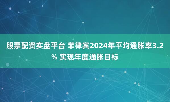 股票配资实盘平台 菲律宾2024年平均通胀率3.2% 实现年度通胀目标