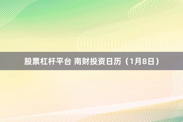 股票杠杆平台 南财投资日历（1月8日）