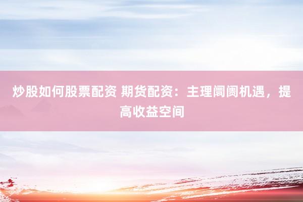 炒股如何股票配资 期货配资：主理阛阓机遇，提高收益空间