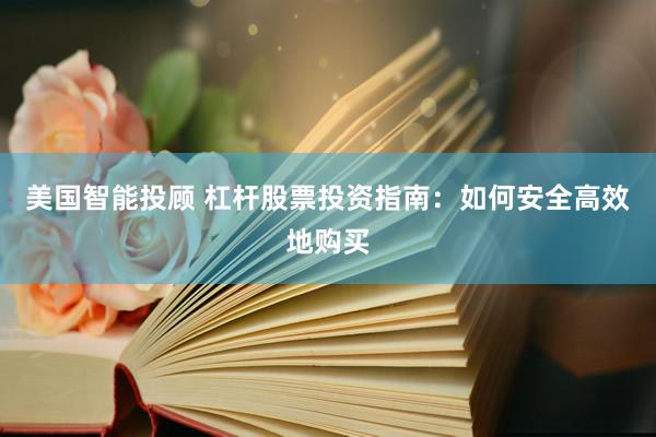 美国智能投顾 杠杆股票投资指南：如何安全高效地购买