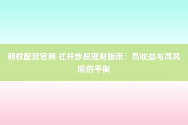 期权配资官网 杠杆炒股理财指南：高收益与高风险的平衡