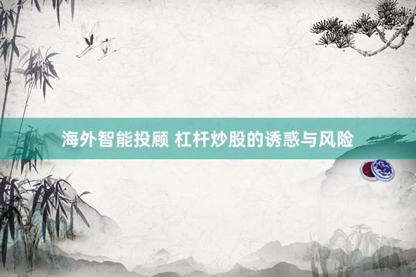 海外智能投顾 杠杆炒股的诱惑与风险