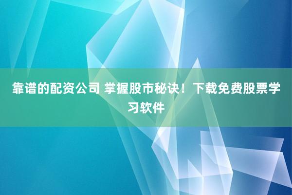 靠谱的配资公司 掌握股市秘诀！下载免费股票学习软件