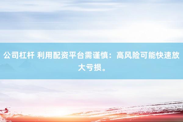 公司杠杆 利用配资平台需谨慎：高风险可能快速放大亏损。