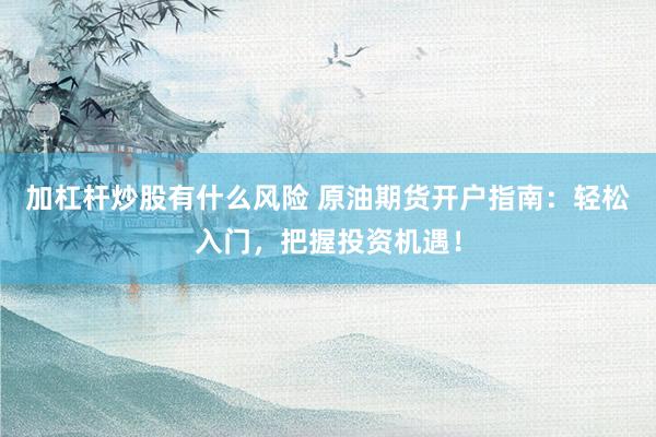 加杠杆炒股有什么风险 原油期货开户指南：轻松入门，把握投资机遇！