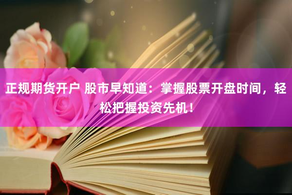 正规期货开户 股市早知道：掌握股票开盘时间，轻松把握投资先机！