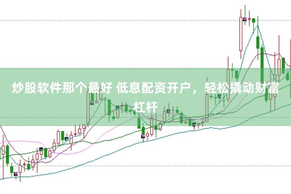 炒股软件那个最好 低息配资开户，轻松撬动财富杠杆