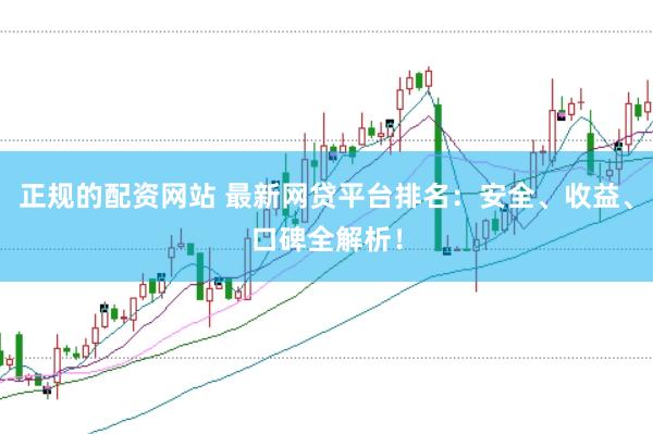 正规的配资网站 最新网贷平台排名：安全、收益、口碑全解析！
