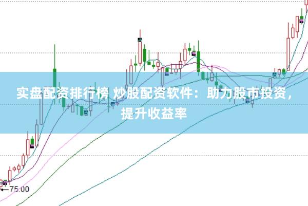 实盘配资排行榜 炒股配资软件：助力股市投资，提升收益率