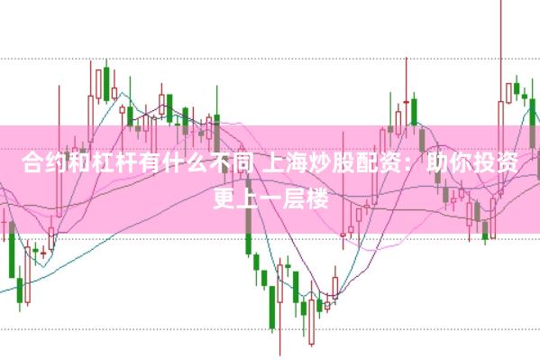 合约和杠杆有什么不同 上海炒股配资：助你投资更上一层楼