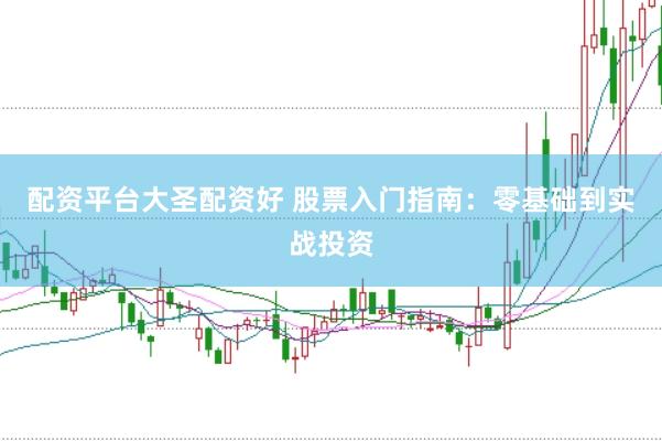 配资平台大圣配资好 股票入门指南：零基础到实战投资