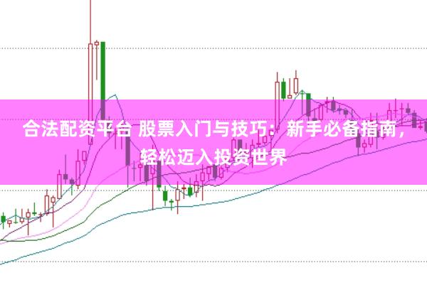 合法配资平台 股票入门与技巧：新手必备指南，轻松迈入投资世界