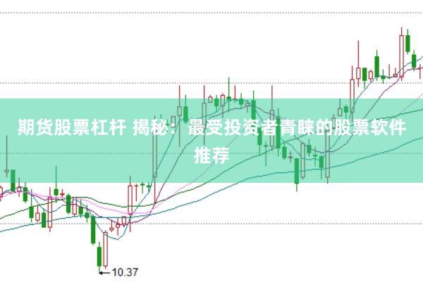 期货股票杠杆 揭秘：最受投资者青睐的股票软件推荐