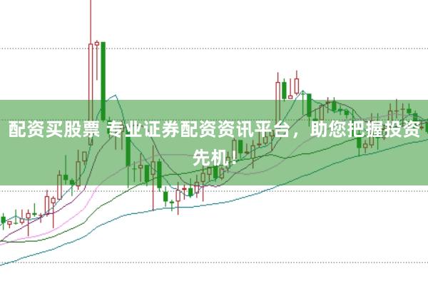 配资买股票 专业证券配资资讯平台，助您把握投资先机！