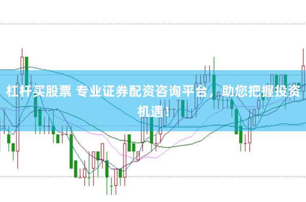 杠杆买股票 专业证券配资咨询平台，助您把握投资机遇！