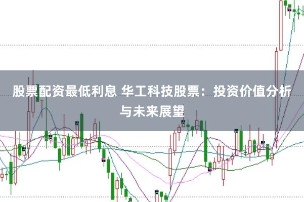 股票配资最低利息 华工科技股票：投资价值分析与未来展望