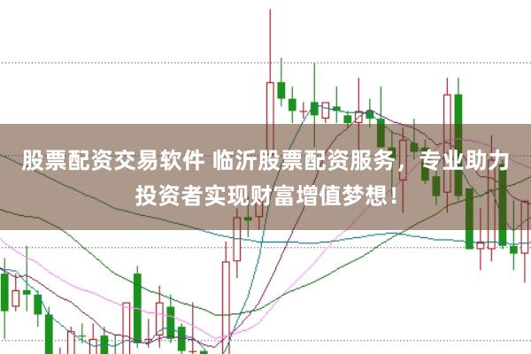 股票配资交易软件 临沂股票配资服务，专业助力投资者实现财富增值梦想！