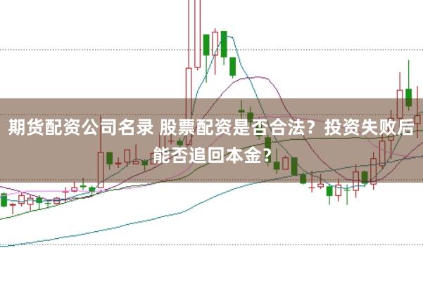 期货配资公司名录 股票配资是否合法？投资失败后能否追回本金？