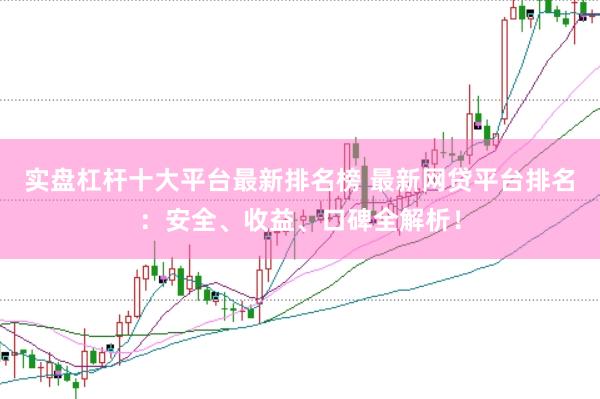 实盘杠杆十大平台最新排名榜 最新网贷平台排名：安全、收益、口碑全解析！