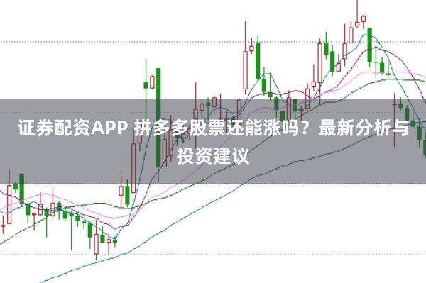 证券配资APP 拼多多股票还能涨吗？最新分析与投资建议
