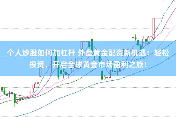 个人炒股如何加杠杆 外盘黄金配资新机遇：轻松投资，开启全球黄金市场盈利之旅！