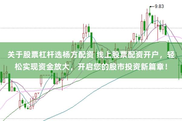 关于股票杠杆选杨方配资 线上股票配资开户，轻松实现资金放大，开启您的股市投资新篇章！