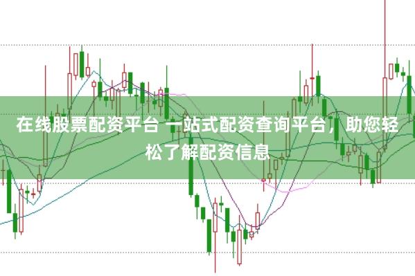 在线股票配资平台 一站式配资查询平台，助您轻松了解配资信息
