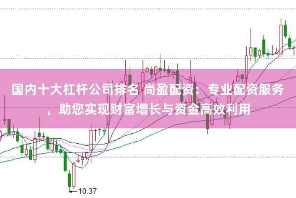 国内十大杠杆公司排名 尚盈配资：专业配资服务，助您实现财富增长与资金高效利用