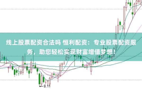 线上股票配资合法吗 恒利配资：专业股票配资服务，助您轻松实现财富增值梦想！