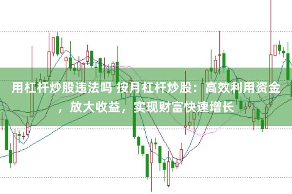 用杠杆炒股违法吗 按月杠杆炒股：高效利用资金，放大收益，实现财富快速增长