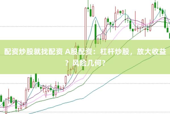 配资炒股就找配资 A股配资：杠杆炒股，放大收益？风险几何？