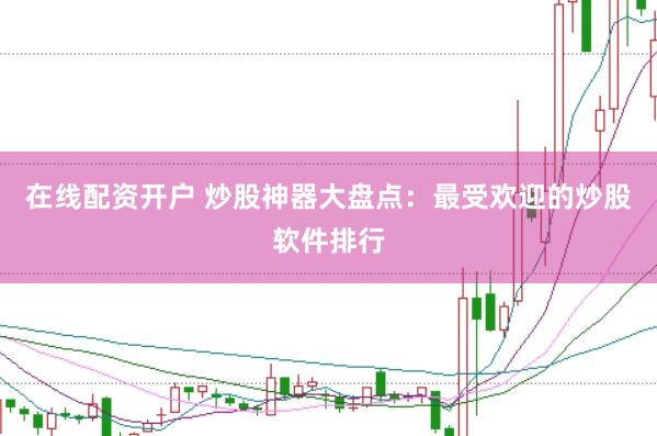在线配资开户 炒股神器大盘点：最受欢迎的炒股软件排行