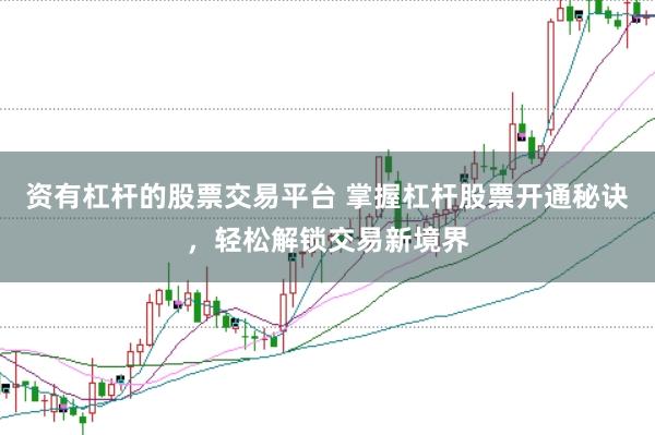 资有杠杆的股票交易平台 掌握杠杆股票开通秘诀，轻松解锁交易新境界