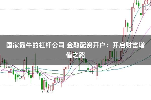 国家最牛的杠杆公司 金融配资开户：开启财富增值之路