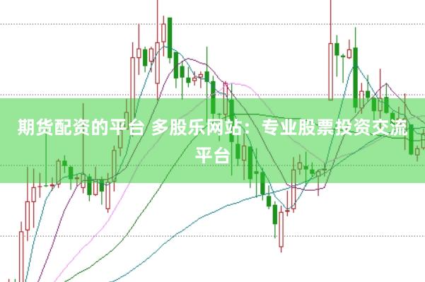 期货配资的平台 多股乐网站：专业股票投资交流平台