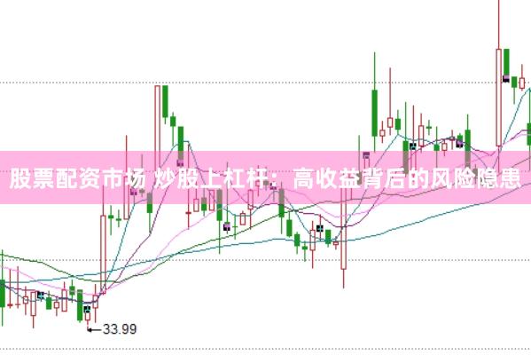 股票配资市场 炒股上杠杆：高收益背后的风险隐患