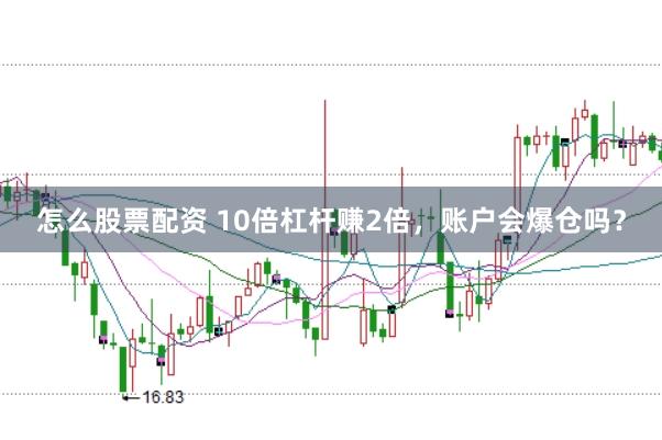 怎么股票配资 10倍杠杆赚2倍，账户会爆仓吗？