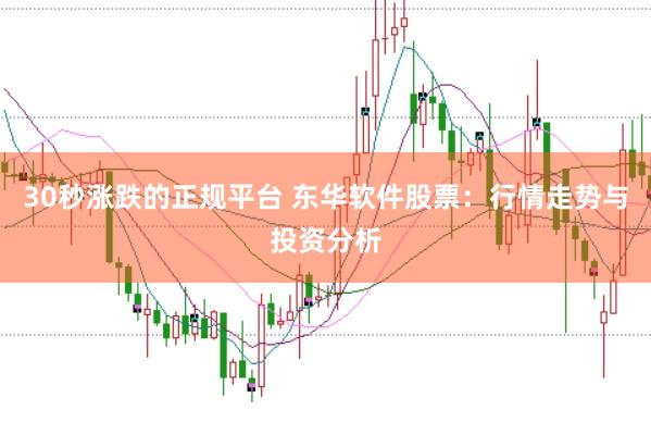 30秒涨跌的正规平台 东华软件股票：行情走势与投资分析