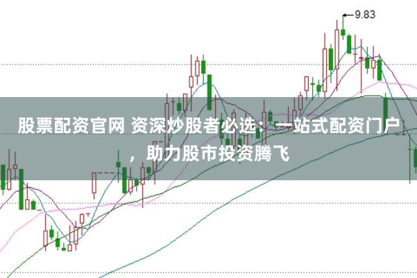 股票配资官网 资深炒股者必选：一站式配资门户，助力股市投资腾飞