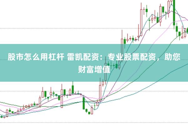 股市怎么用杠杆 雷凯配资：专业股票配资，助您财富增值