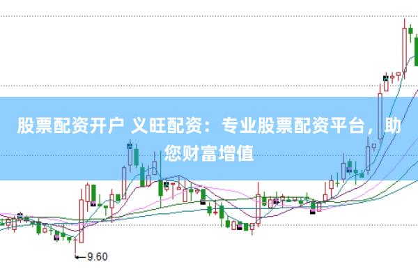 股票配资开户 义旺配资：专业股票配资平台，助您财富增值