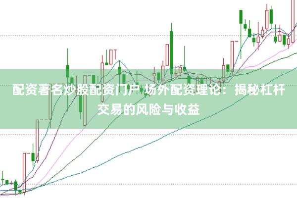 配资著名炒股配资门户 场外配资理论：揭秘杠杆交易的风险与收益