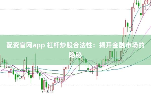 配资官网app 杠杆炒股合法性：揭开金融市场的隐秘