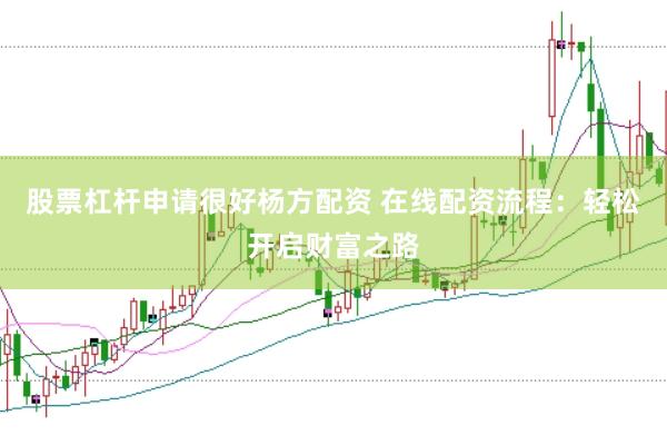 股票杠杆申请很好杨方配资 在线配资流程：轻松开启财富之路