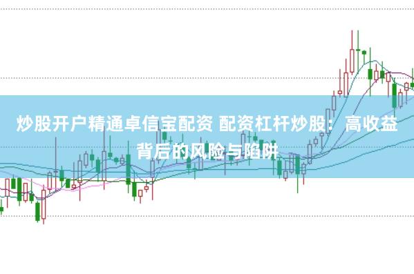 炒股开户精通卓信宝配资 配资杠杆炒股：高收益背后的风险与陷阱